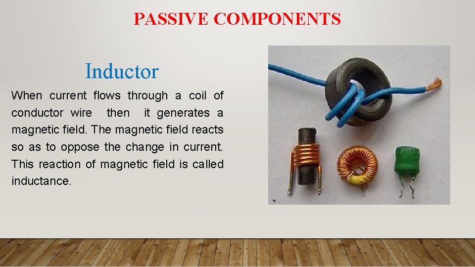 PASSIVE COMPONENTS Inductor When current flows through a coil of conductor wire then it