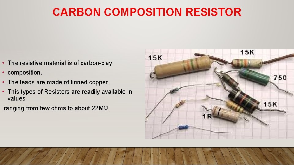 CARBON COMPOSITION RESISTOR • The resistive material is of carbon-clay • composition. • The