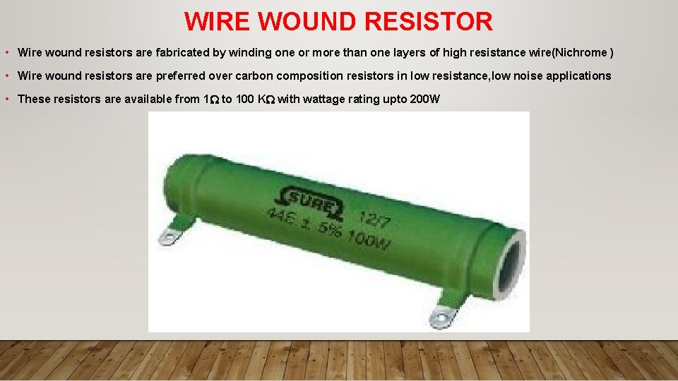 WIRE WOUND RESISTOR • Wire wound resistors are fabricated by winding one or more