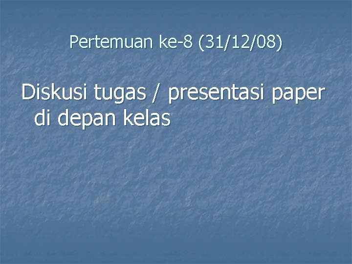 Pertemuan ke-8 (31/12/08) Diskusi tugas / presentasi paper di depan kelas 