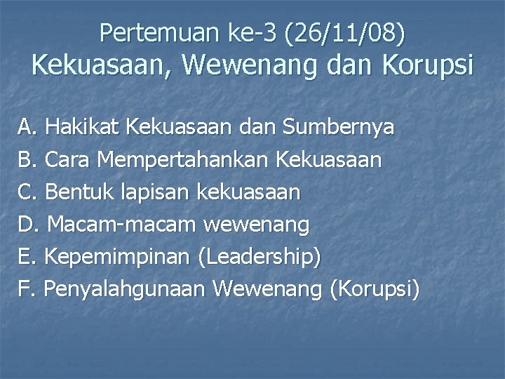 Pertemuan ke-3 (26/11/08) Kekuasaan, Wewenang dan Korupsi A. Hakikat Kekuasaan dan Sumbernya B. Cara