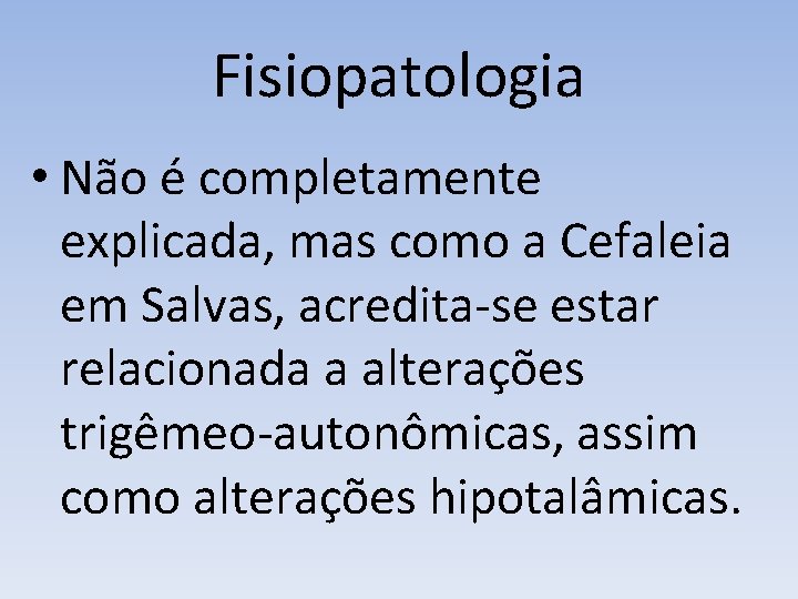 Fisiopatologia • Não é completamente explicada, mas como a Cefaleia em Salvas, acredita-se estar