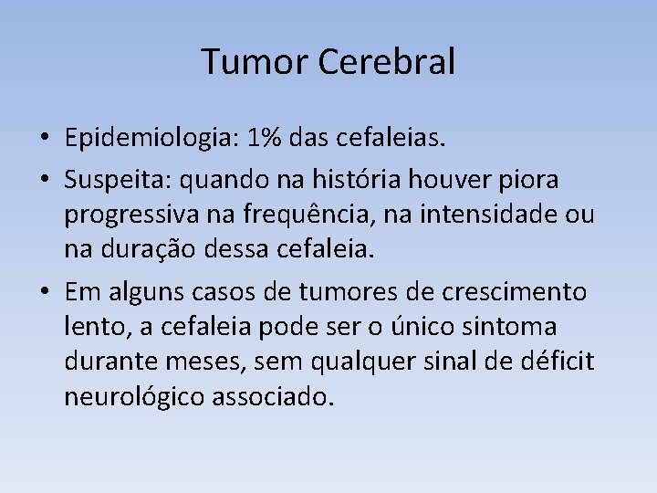 Tumor Cerebral • Epidemiologia: 1% das cefaleias. • Suspeita: quando na história houver piora