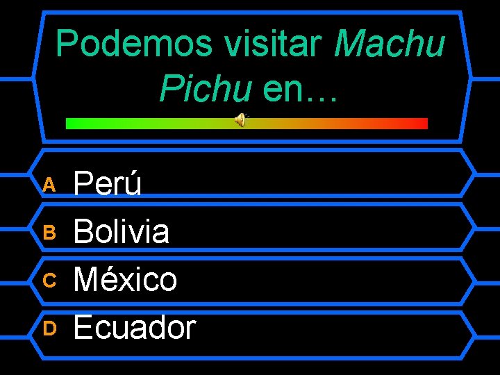 Podemos visitar Machu Pichu en… A B C D Perú Bolivia México Ecuador 