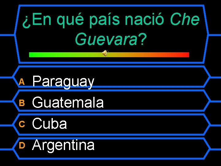¿En qué país nació Che Guevara? A B C D Paraguay Guatemala Cuba Argentina