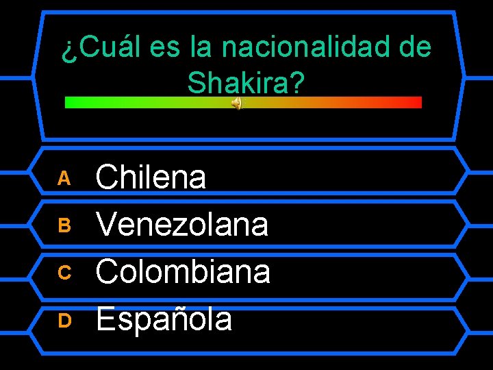 ¿Cuál es la nacionalidad de Shakira? A B C D Chilena Venezolana Colombiana Española