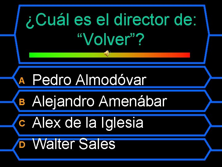 ¿Cuál es el director de: “Volver”? A B C D Pedro Almodóvar Alejandro Amenábar