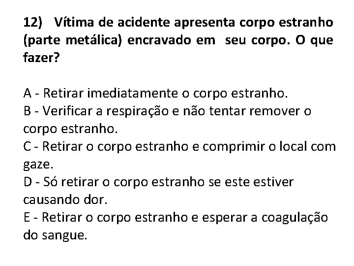 12) Vítima de acidente apresenta corpo estranho (parte metálica) encravado em seu corpo. O