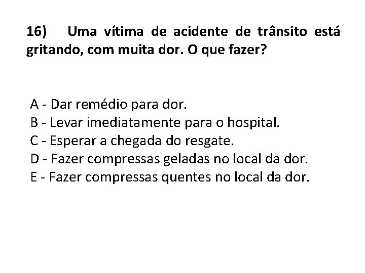 16) Uma vítima de acidente de trânsito está gritando, com muita dor. O que