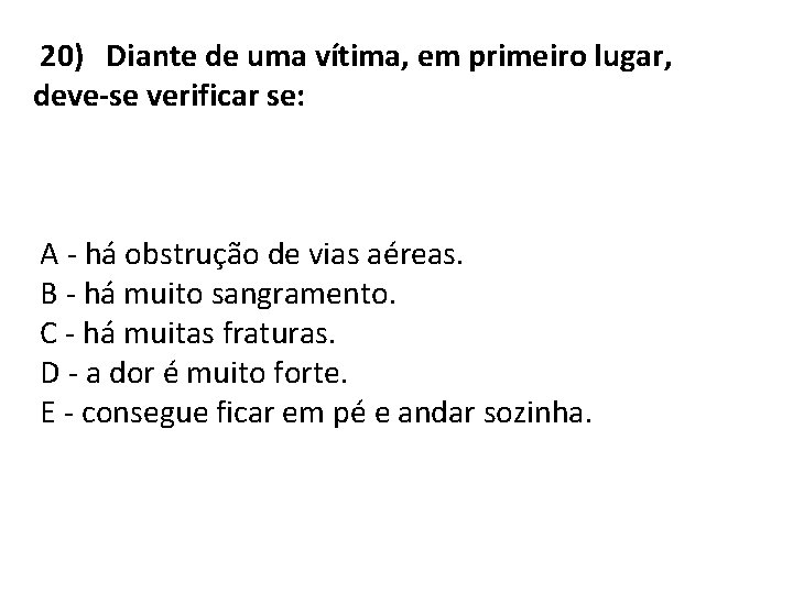 20) Diante de uma vítima, em primeiro lugar, deve-se verificar se: A - há