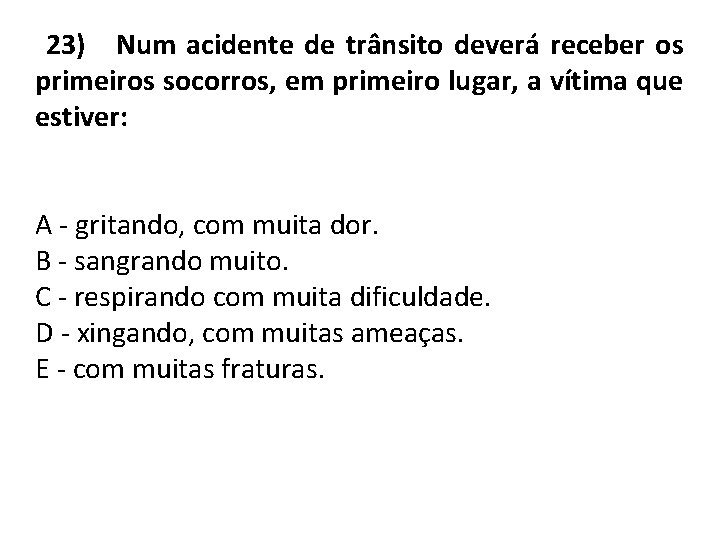 23) Num acidente de trânsito deverá receber os primeiros socorros, em primeiro lugar, a
