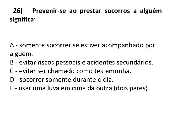 26) Prevenir-se ao prestar socorros a alguém significa: A - somente socorrer se estiver