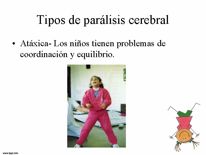 Tipos de parálisis cerebral • Atáxica- Los niños tienen problemas de coordinación y equilibrio.