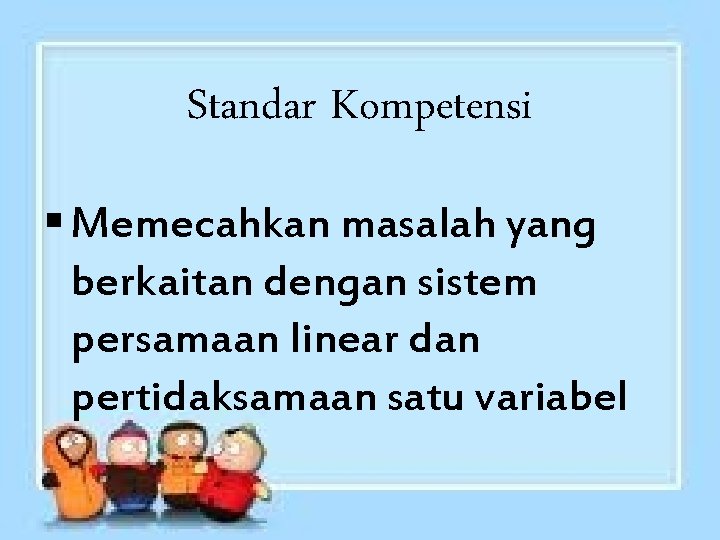 Standar Kompetensi § Memecahkan masalah yang berkaitan dengan sistem persamaan linear dan pertidaksamaan satu