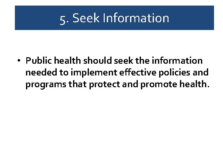 5. Seek Information • Public health should seek the information needed to implement effective