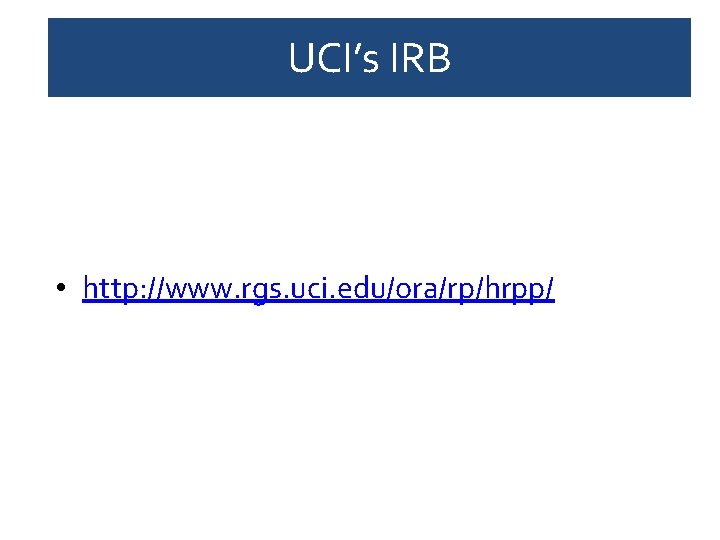 UCI’s IRB • http: //www. rgs. uci. edu/ora/rp/hrpp/ 