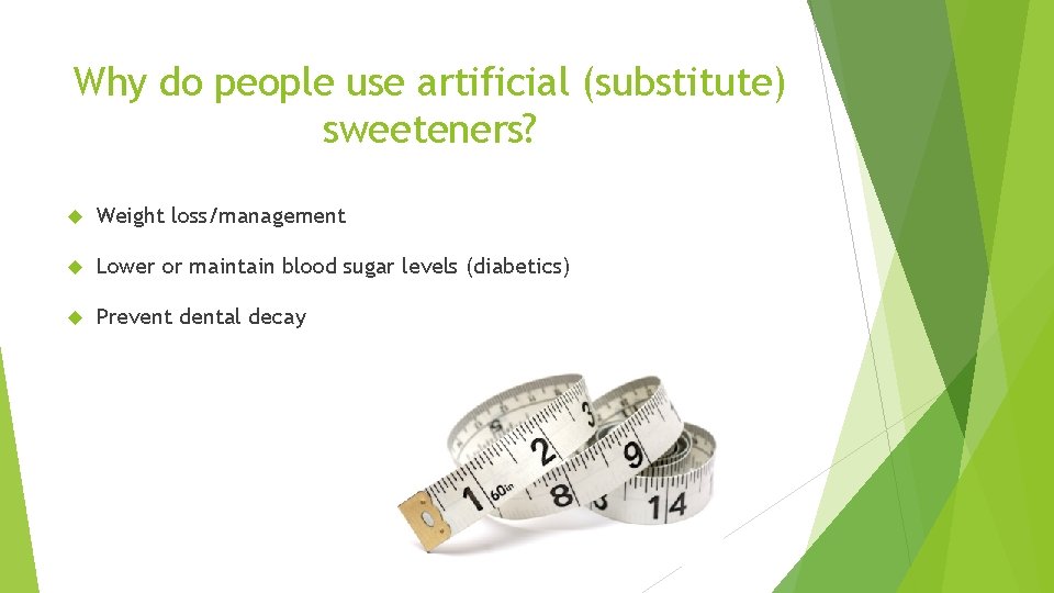 Why do people use artificial (substitute) sweeteners? Weight loss/management Lower or maintain blood sugar