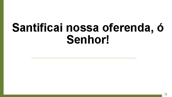 Santificai nossa oferenda, ó Senhor! 31 