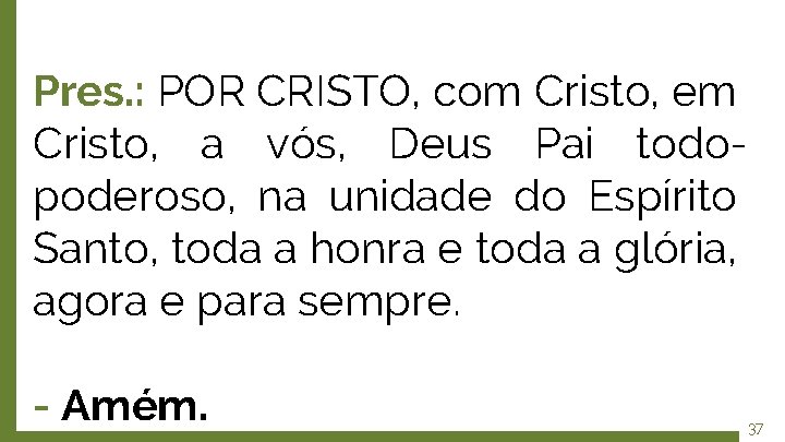 Pres. : POR CRISTO, com Cristo, em Cristo, a vós, Deus Pai todopoderoso, na