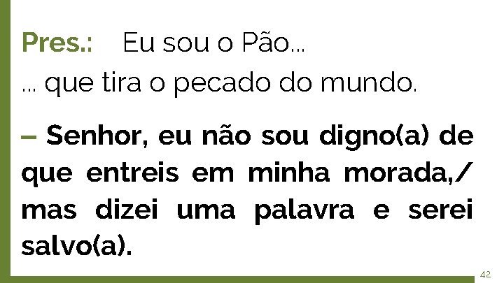 Pres. : Eu sou o Pão. . . que tira o pecado do mundo.