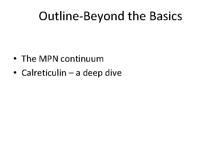 Outline-Beyond the Basics • The MPN continuum • Calreticulin – a deep dive 