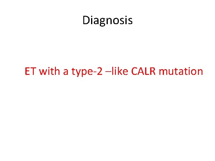 Diagnosis ET with a type-2 –like CALR mutation 