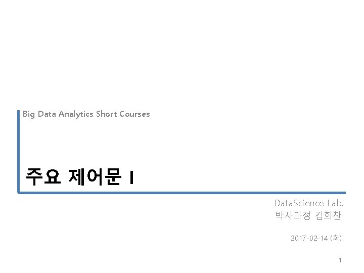 Big Data Analytics Short Courses 주요 제어문 I Data. Science Lab. 박사과정 김희찬 2017