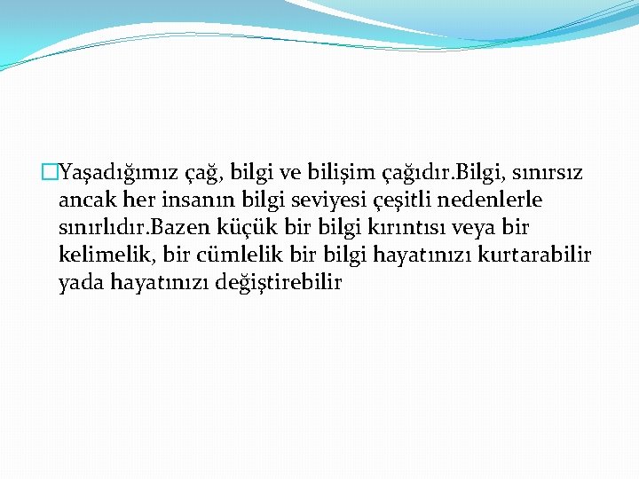 �Yaşadığımız çağ, bilgi ve bilişim çağıdır. Bilgi, sınırsız ancak her insanın bilgi seviyesi çeşitli