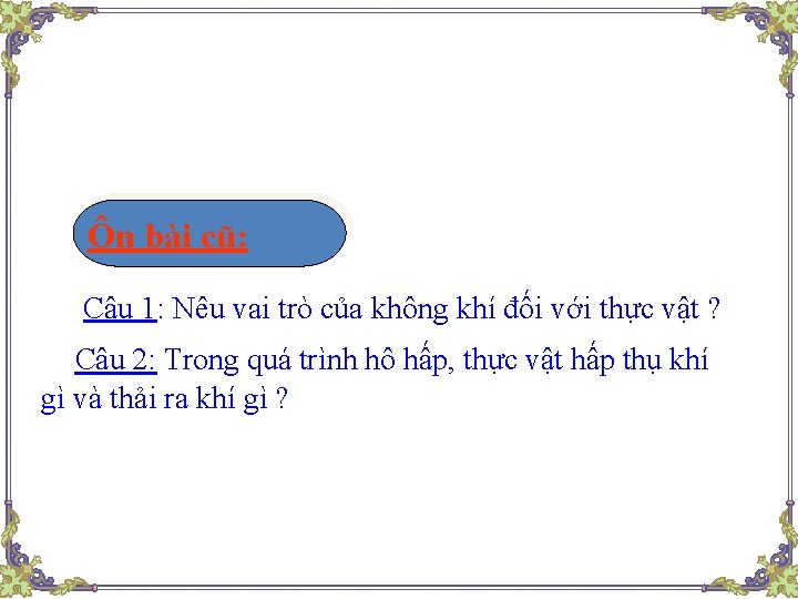 Ôn bài cũ: Câu 1: Nêu vai trò của không khí đối với thực