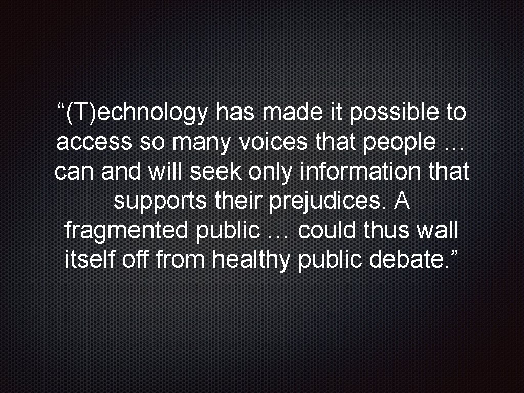 “(T)echnology has made it possible to access so many voices that people … can