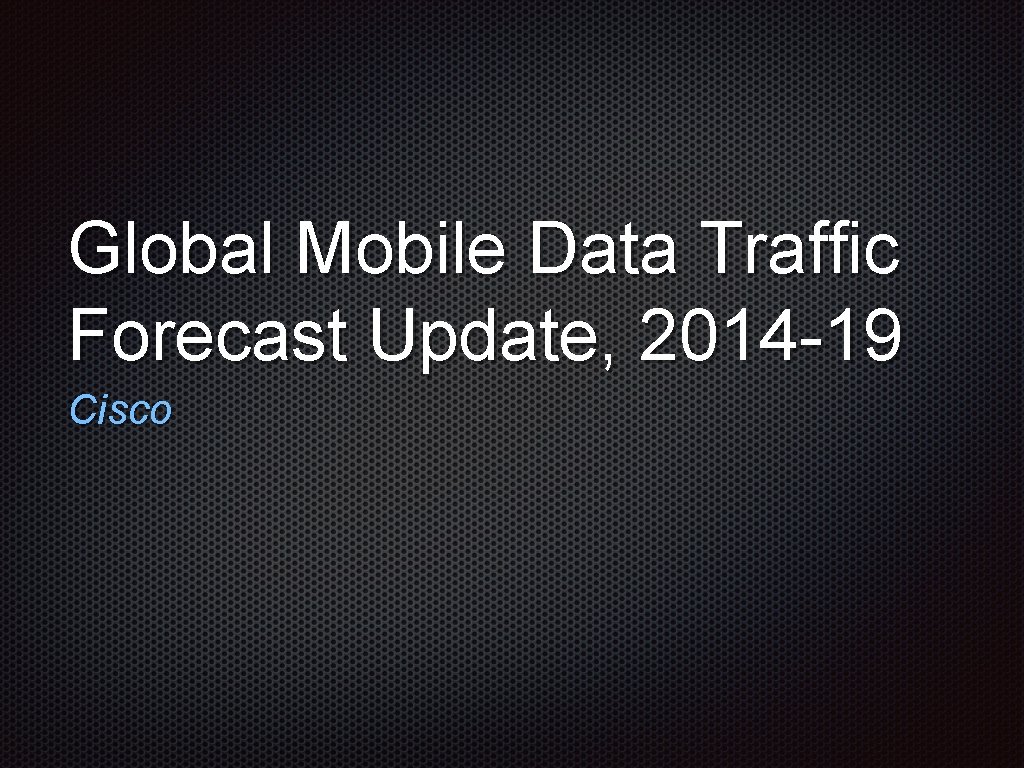 Global Mobile Data Traffic Forecast Update, 2014 -19 Cisco 