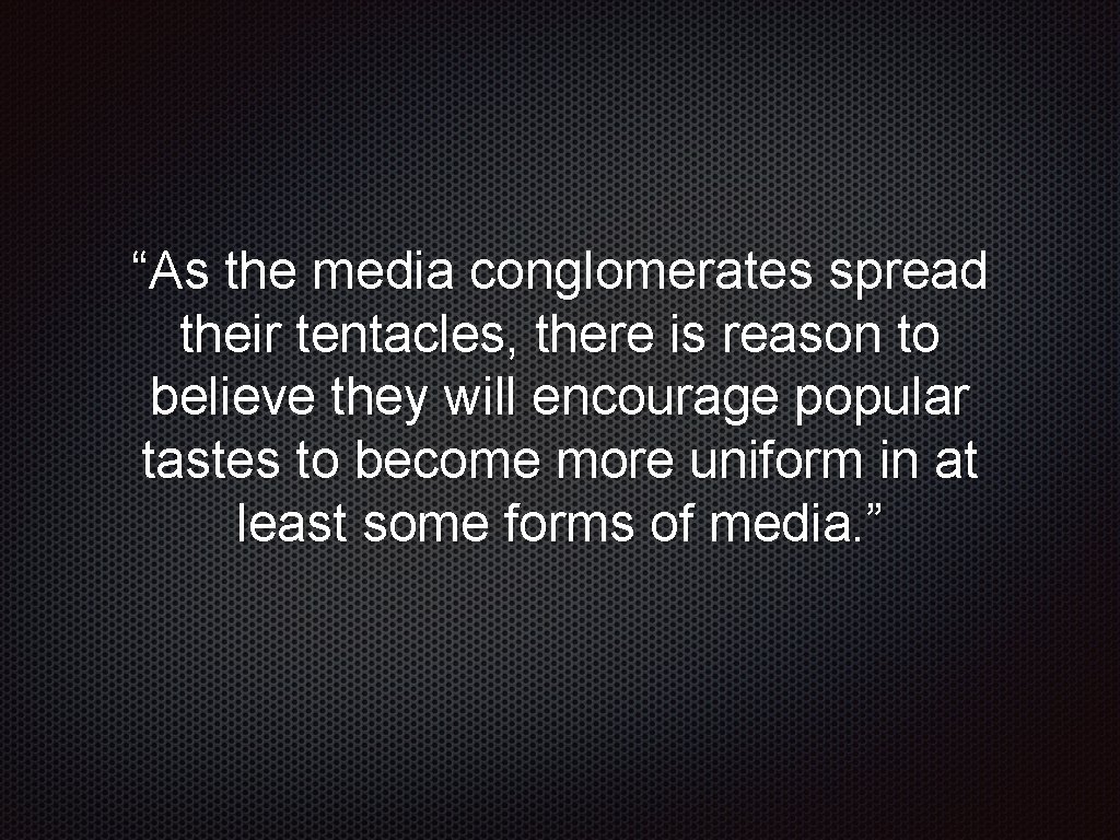 “As the media conglomerates spread their tentacles, there is reason to believe they will