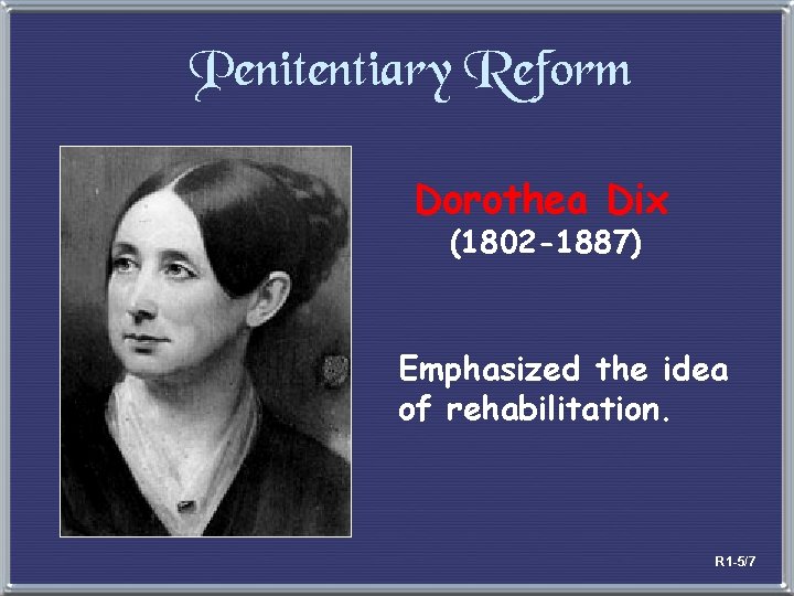 Penitentiary Reform Dorothea Dix (1802 -1887) Emphasized the idea of rehabilitation. R 1 -5/7