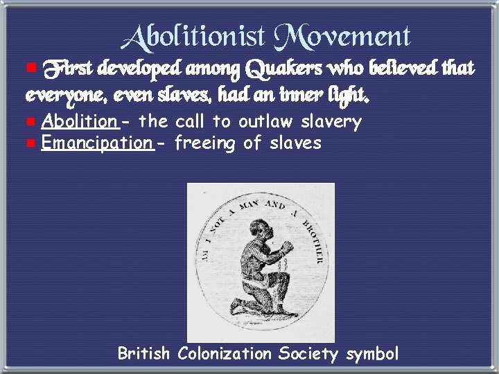 Abolitionist Movement e First developed among Quakers who believed that everyone, even slaves, had