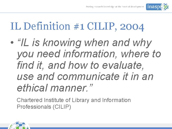 IL Definition #1 CILIP, 2004 • “IL is knowing when and why you need