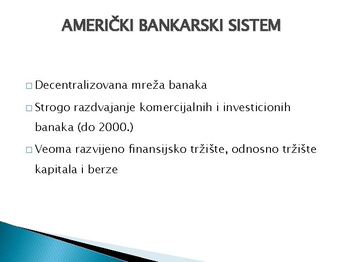 AMERIČKI BANKARSKI SISTEM � Decentralizovana � Strogo mreža banaka razdvajanje komercijalnih i investicionih banaka