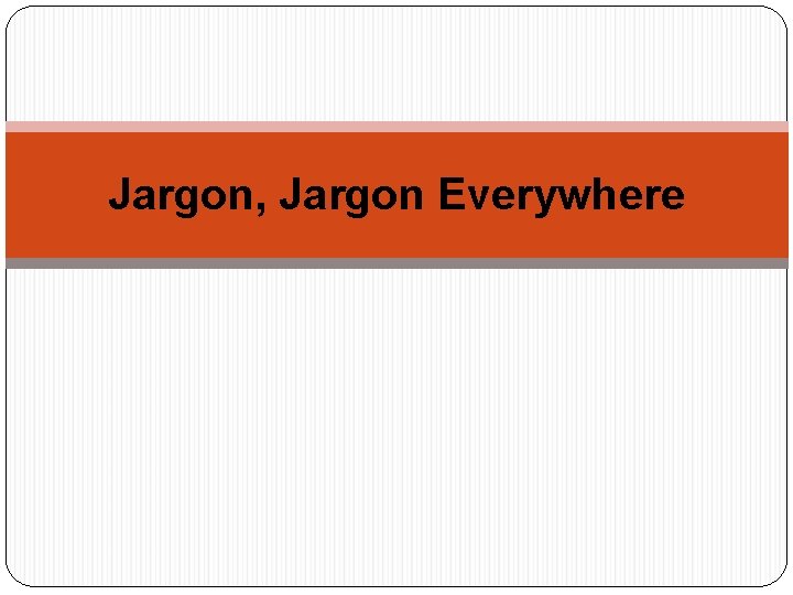 Jargon, Jargon Everywhere 