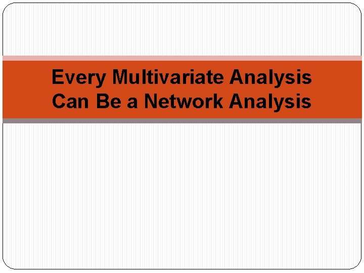 Every Multivariate Analysis Can Be a Network Analysis 