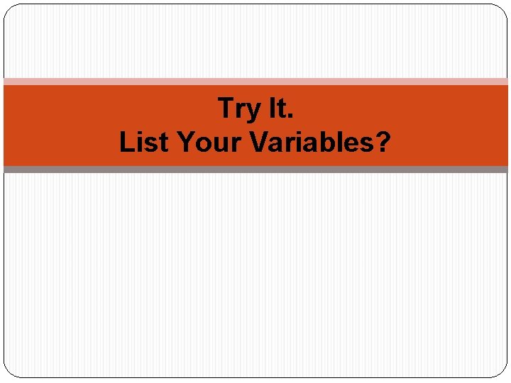 Try It. List Your Variables? 