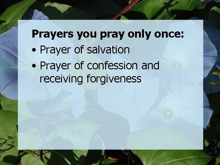 Prayers you pray only once: • Prayer of salvation • Prayer of confession and