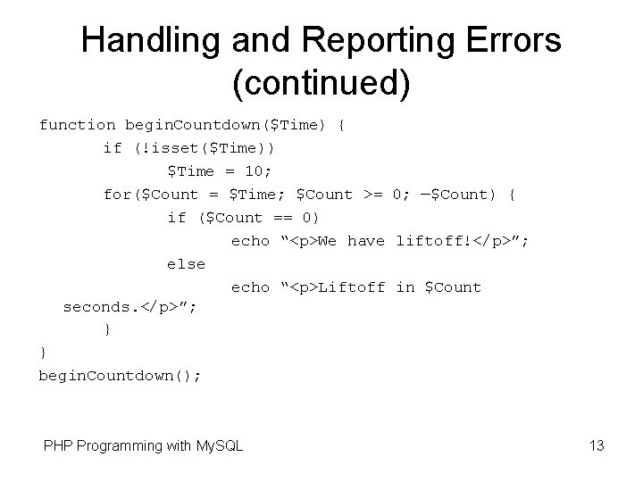 Handling and Reporting Errors (continued) function begin. Countdown($Time) { if (!isset($Time)) $Time = 10; Handling and Reporting Errors (continued) function begin. Countdown($Time) { if (!isset($Time)) $Time = 10;