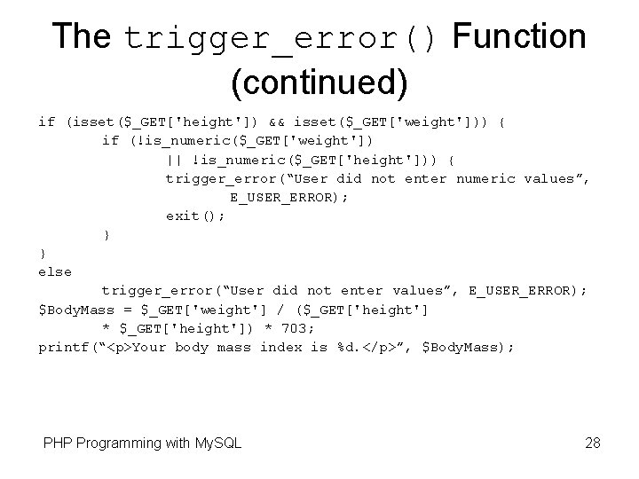 The trigger_error() Function (continued) if (isset($_GET['height']) && isset($_GET['weight'])) { if (!is_numeric($_GET['weight']) || !is_numeric($_GET['height'])) {