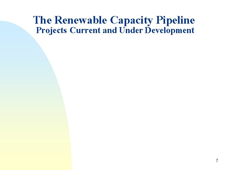 The Renewable Capacity Pipeline Projects Current and Under Development 7 