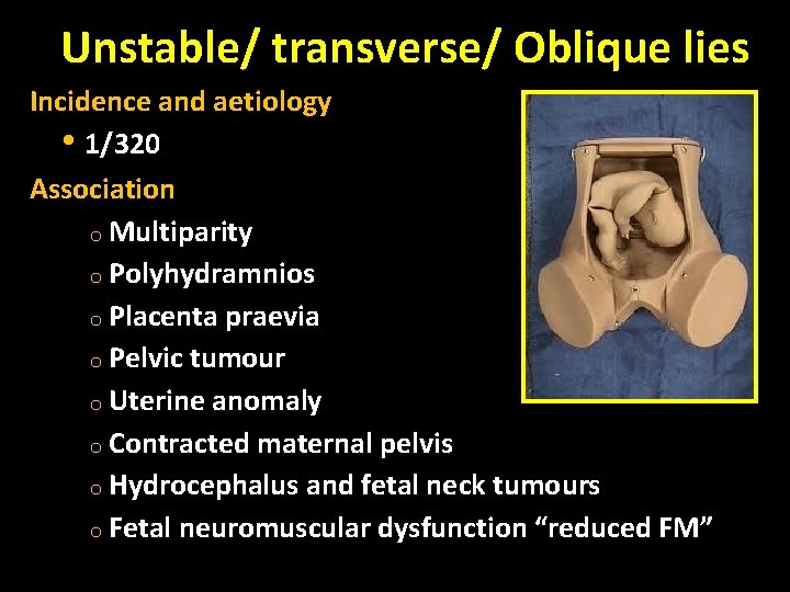 Unstable/ transverse/ Oblique lies Incidence and aetiology • 1/320 Association o Multiparity o Polyhydramnios