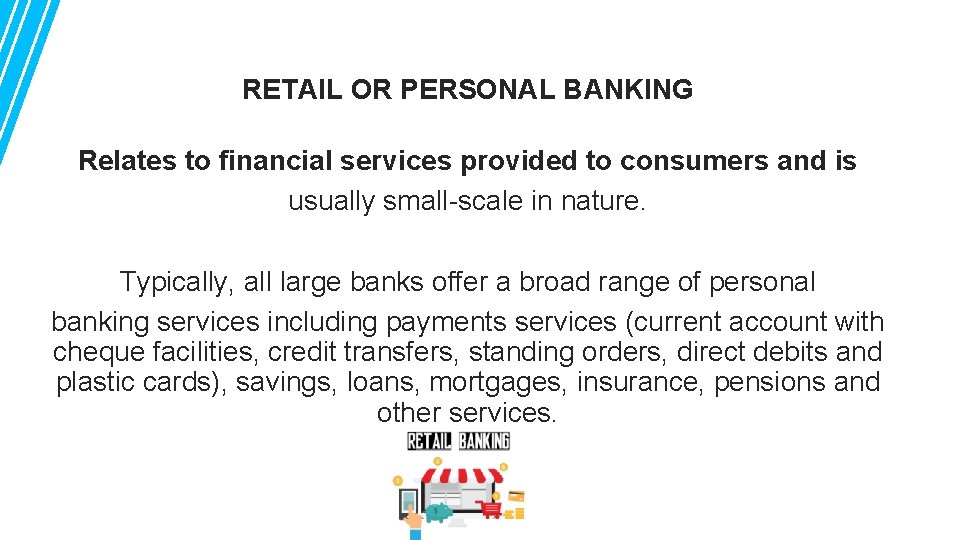 RETAIL OR PERSONAL BANKING Relates to financial services provided to consumers and is usually
