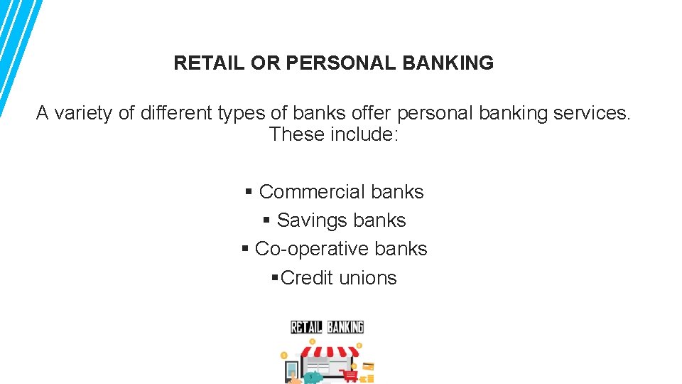 RETAIL OR PERSONAL BANKING A variety of different types of banks offer personal banking