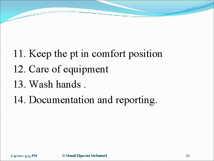 11. Keep the pt in comfort position 12. Care of equipment 13. Wash hands.