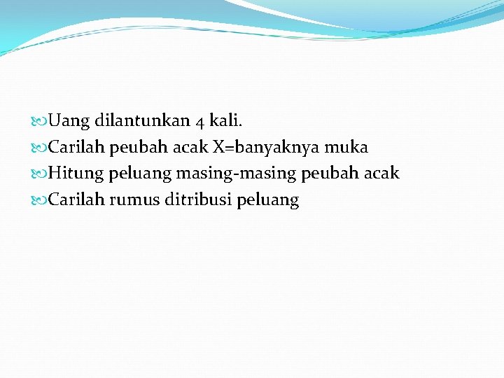  Uang dilantunkan 4 kali. Carilah peubah acak X=banyaknya muka Hitung peluang masing-masing peubah