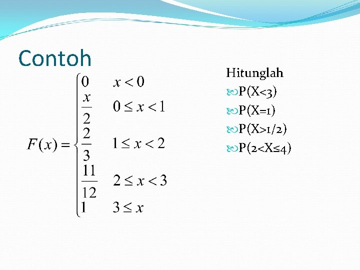 Contoh Hitunglah P(X<3) P(X=1) P(X>1/2) P(2<X≤ 4) 