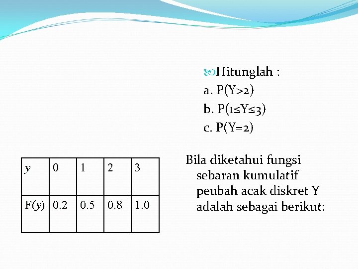  Hitunglah : a. P(Y>2) b. P(1≤Y≤ 3) c. P(Y=2) y 0 1 F(y)